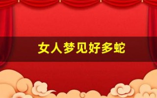 女人梦见好多蛇(女人梦见自己被蛇缠身是什么意思)