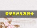 梦见自己头发很长(梦见自己头发很长是什么兆头)