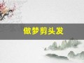 做梦剪头发(做梦剪头发剪坏了什么意思)