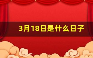 3月18日是什么日子(3月18日是什么日子老黄历)