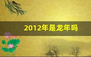 2012年是龙年吗(2012年水龙命缺什么)