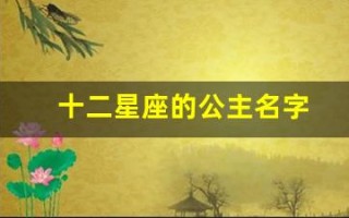 十二星座的公主名字(十二星座的公主命排名)