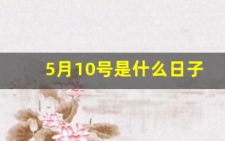 5月10号是什么日子(5月10号是什么日子啊农历是多少)