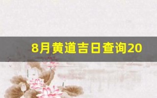 8月黄道吉日查询2023年(8月黄道吉日查询2023年搬家)