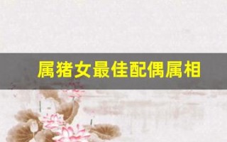 属猪女最佳配偶属相(女属猪的最佳配偶)