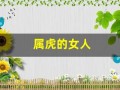 属虎的女人(属虎的女人穿什么颜色的衣服运气好)
