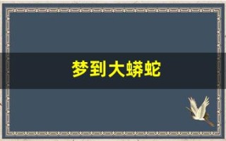梦到大蟒蛇(梦到大蟒蛇吃人是什么征兆)