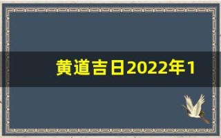 黄道吉日2022年12月份查询(黄道吉日2021年12月黄道吉日查询)