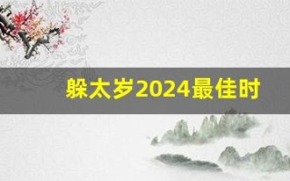 躲太岁2024最佳时间(2021躲太岁的时间)
