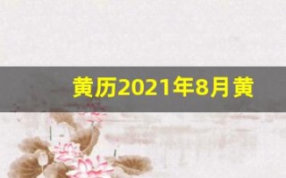 黄历2021年8月黄道吉日查询(黄历2021年8月黄道吉日查询拆房)