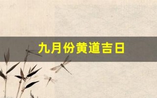 九月份黄道吉日(九月份黄道吉日有几天)