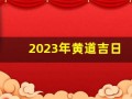 2023年黄道吉日(2025年黄道吉日)