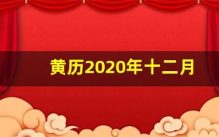 黄历2020年十二月黄道吉日查询(黄历2020年十二月黄道吉日查询理发)