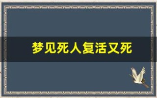 梦见死人复活又死(梦见死人复活又死去什么预兆)