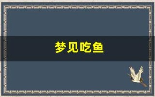 梦见吃鱼(梦见吃鱼头)