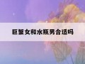 水瓶女和巨蟹男(水瓶女和巨蟹男配吗)