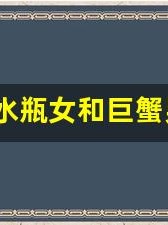 水瓶女和巨蟹男(水瓶女和巨蟹男配吗)