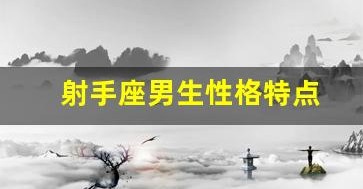 射手座男生性格特点(金牛座男生性格特点) 射手座男生性格特点(金牛座男生性格特点)