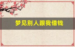 梦见别人跟我借钱(梦见别人跟我借钱是什么意思)