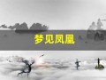 梦见凤凰(梦见凤凰在天上飞是什么意思)