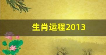生肖运程2013(生肖运程2025年每月运势) 生肖运程2013(生肖运程2025年每月运势)