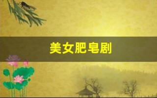 美女肥皂剧(肥皂剧女主角)