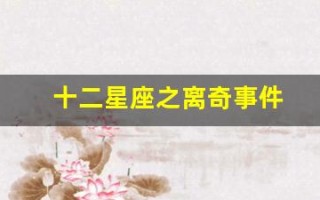 十二星座之离奇事件(十二星座之离奇事件电影完整版)