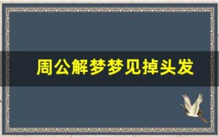 周公解梦梦见掉头发(周公解梦梦见掉头发什么预兆)