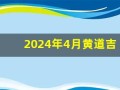 2024年4月黄道吉日(2024年4月黄道吉日查询)