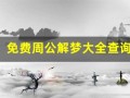 免费周公解梦大全查询(免费周公解梦大全查询梦2345原版)