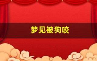 梦见被狗咬(梦见狗咬自己是什么预兆周公解梦)