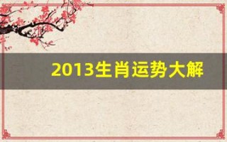 2013生肖运势大解析(2013生肖运程)