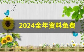 2024全年资料免费大全(卯时是几点钟)