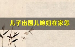 儿子出国儿媳妇在家怎么办(儿子出国儿媳妇在家怎么办黄色)