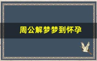 周公解梦梦到怀孕(周公解梦梦到怀孕生孩子是什么意思)