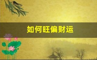 如何旺偏财运(2021年怎样旺运偏财运)