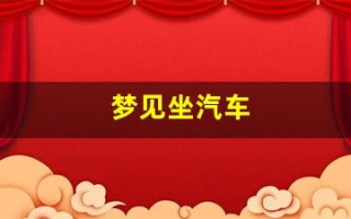 梦见坐汽车(梦见坐汽车去一个地方)