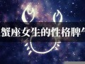 巨蟹座女生的性格脾气(巨蟹座女生的性格脾气爱情观)