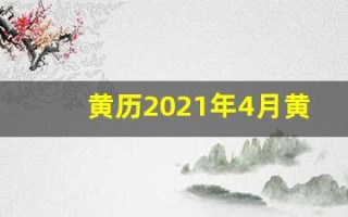 黄历2021年4月黄道吉日查询(黄历2021年4月黄道吉日查询剖腹产)