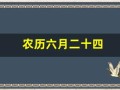 农历六月二十四(农历六月二十四是几月几号)