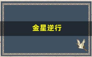 金星逆行(金星逆行代表什么意思)