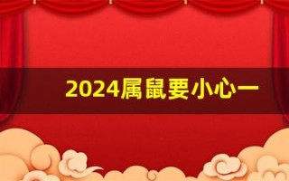 2024属鼠要小心一个人(2024属鼠要小心一个人吗)