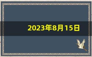 2023年8月15日是什么日子(2031年八月十五是几号)