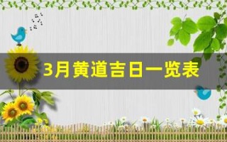 3月黄道吉日一览表(3月黄道吉日一览表安门)