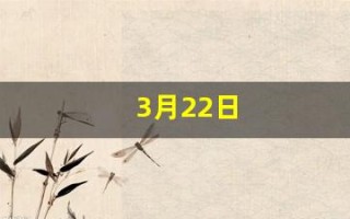 3月22日(3月22日末次月经预产期什么时候)