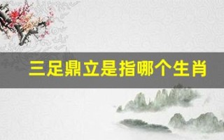 三足鼎立是指哪个生肖(三足鼎立指什么动物)