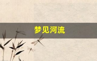 梦见河流(梦见河流是什么征兆)
