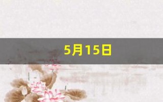 5月15日(5月15日怀孕预产期是什么时候)