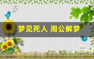 梦见死人 周公解梦(梦见死人周公解梦全解)