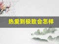 热爱到极致会怎样(热爱到极致的例子)